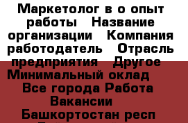 Маркетолог в/о опыт работы › Название организации ­ Компания-работодатель › Отрасль предприятия ­ Другое › Минимальный оклад ­ 1 - Все города Работа » Вакансии   . Башкортостан респ.,Баймакский р-н